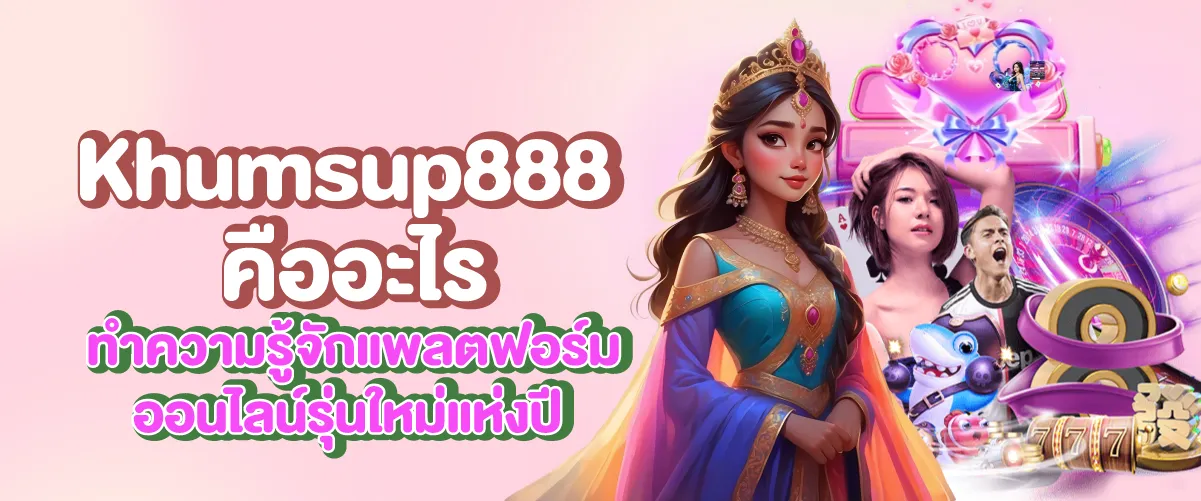 Khumsup888 คืออะไร ทำความรู้จักแพลตฟอร์มออนไลน์รุ่นใหม่แห่งปี